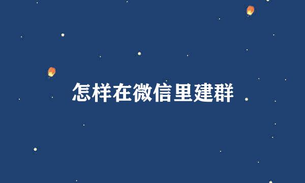 怎样在微信里建群