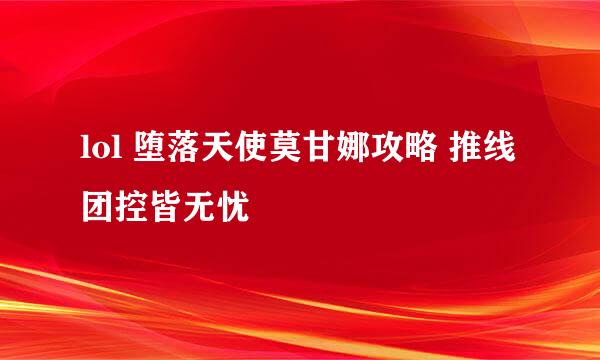 lol 堕落天使莫甘娜攻略 推线团控皆无忧