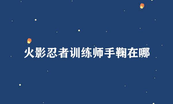 火影忍者训练师手鞠在哪