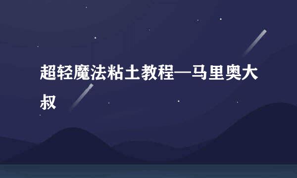 超轻魔法粘土教程—马里奥大叔