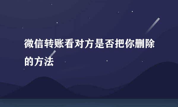 微信转账看对方是否把你删除的方法