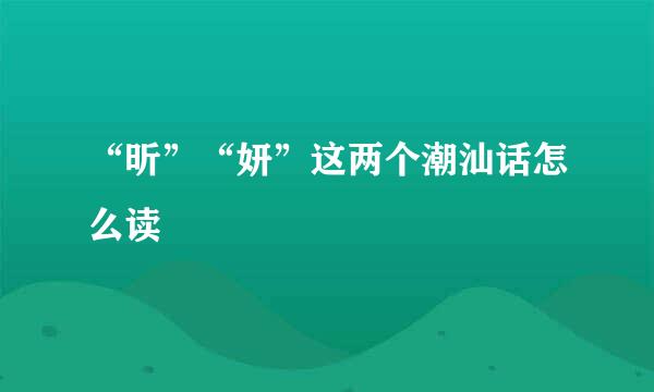 “昕”“妍”这两个潮汕话怎么读