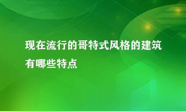 现在流行的哥特式风格的建筑有哪些特点