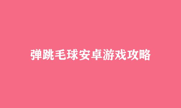 弹跳毛球安卓游戏攻略
