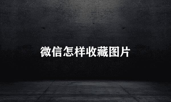 微信怎样收藏图片