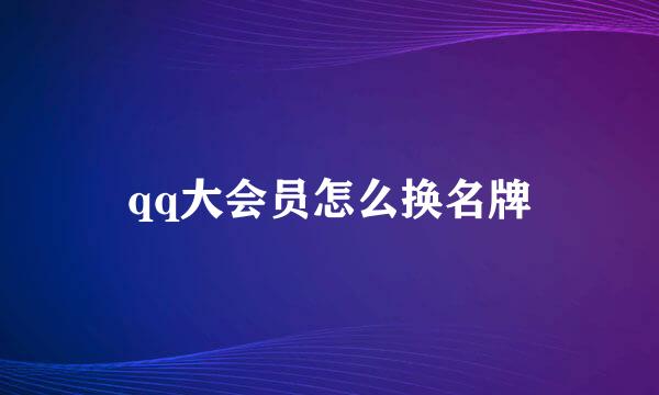 qq大会员怎么换名牌