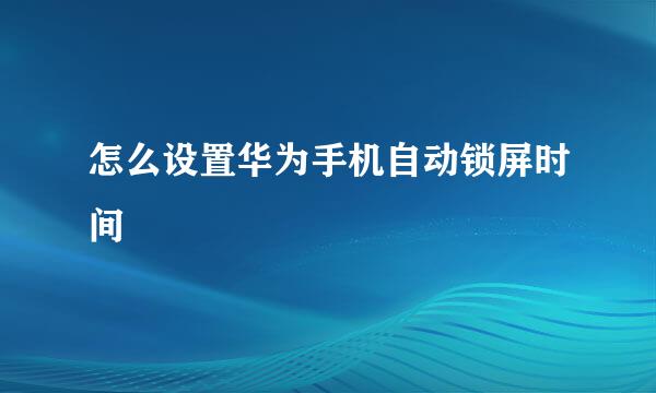 怎么设置华为手机自动锁屏时间