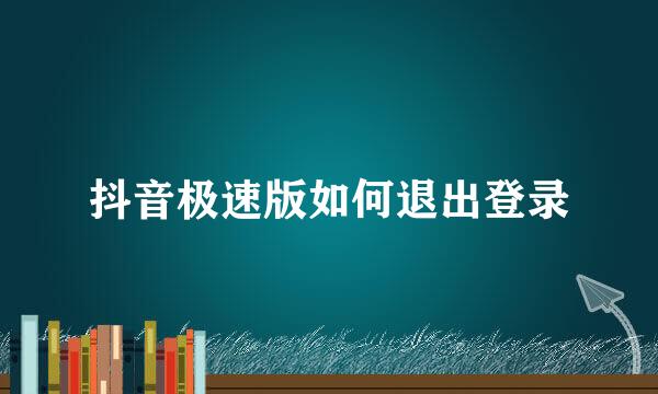 抖音极速版如何退出登录