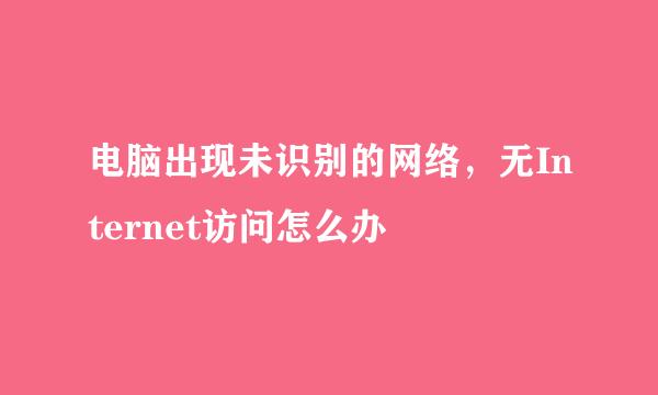 电脑出现未识别的网络,无Internet访问怎么办