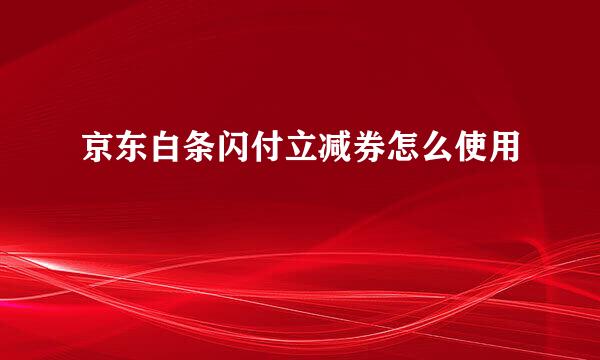 京东白条闪付立减券怎么使用