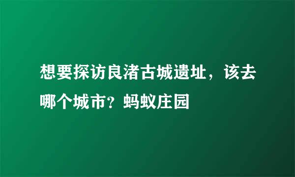 想要探访良渚古城遗址，该去哪个城市？蚂蚁庄园