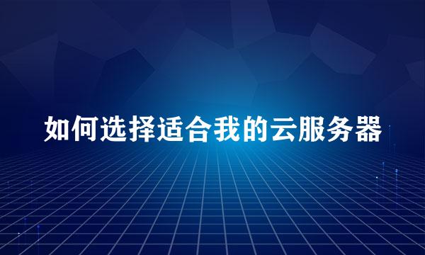 如何选择适合我的云服务器