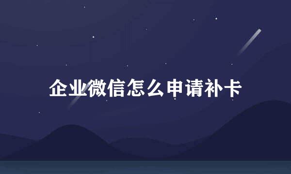 企业微信怎么申请补卡