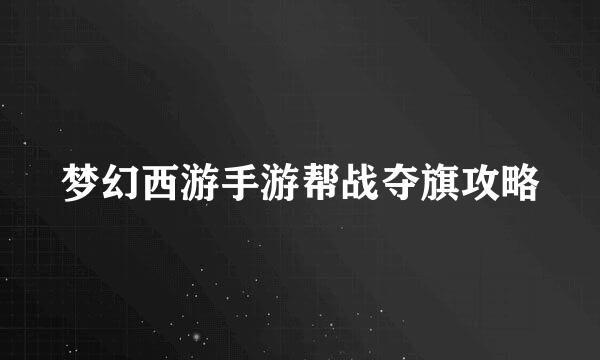 梦幻西游手游帮战夺旗攻略