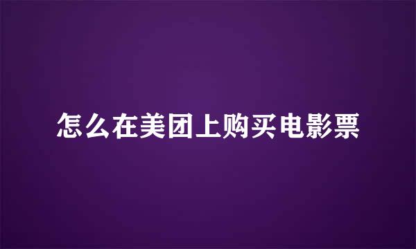 怎么在美团上购买电影票