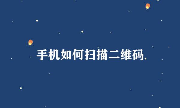 手机如何扫描二维码
