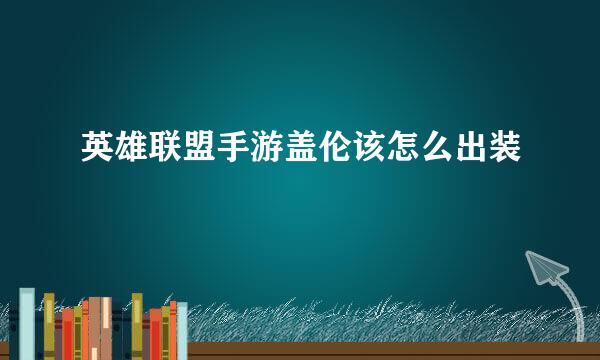英雄联盟手游盖伦该怎么出装