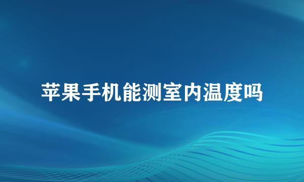 苹果手机能测室内温度吗