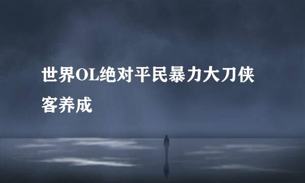 世界OL绝对平民暴力大刀侠客养成