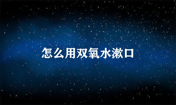 怎么用双氧水漱口
