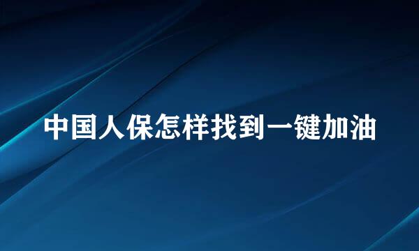 中国人保怎样找到一键加油