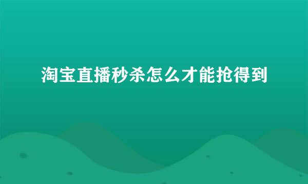 淘宝直播秒杀怎么才能抢得到