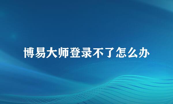 博易大师登录不了怎么办