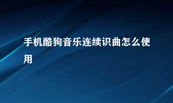 手机酷狗音乐连续识曲怎么使用