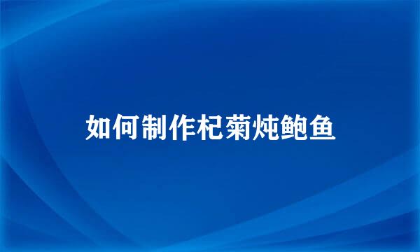 如何制作杞菊炖鲍鱼