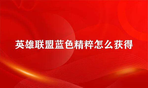 英雄联盟蓝色精粹怎么获得