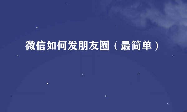 微信如何发朋友圈（最简单）