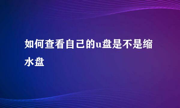如何查看自己的u盘是不是缩水盘