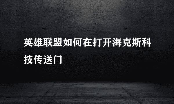 英雄联盟如何在打开海克斯科技传送门