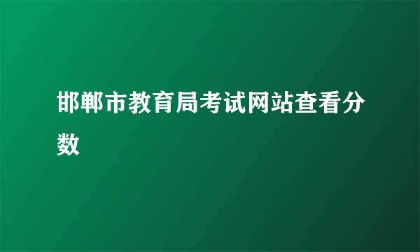 邯郸市教育局考试网站查看分数