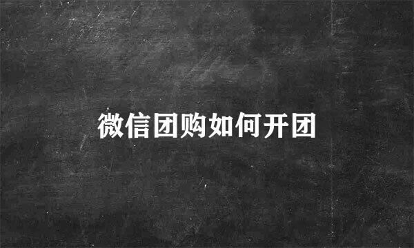 微信团购如何开团