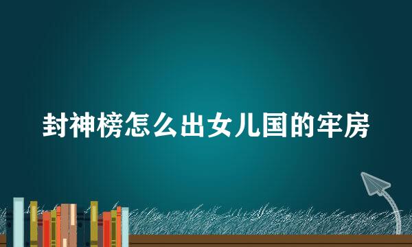 封神榜怎么出女儿国的牢房