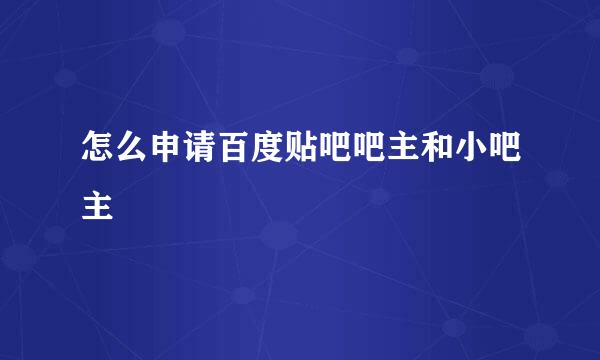 怎么申请百度贴吧吧主和小吧主