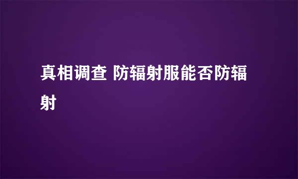 真相调查 防辐射服能否防辐射