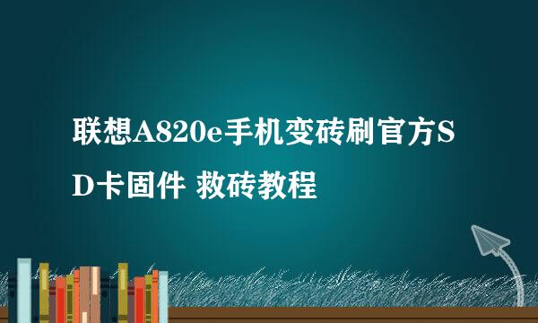 联想A820e手机变砖刷官方SD卡固件 救砖教程
