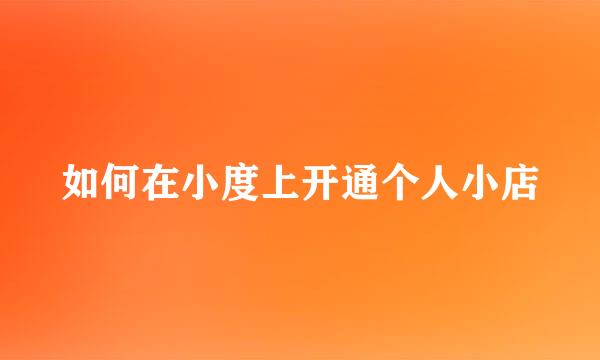 如何在小度上开通个人小店