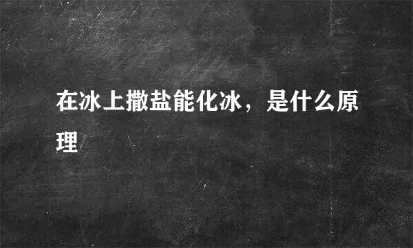 在冰上撒盐能化冰,是什么原理