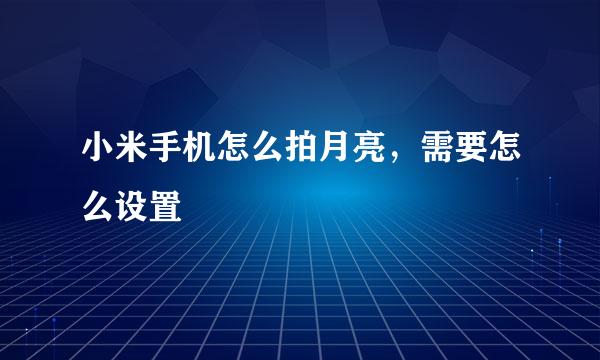 小米手机怎么拍月亮，需要怎么设置