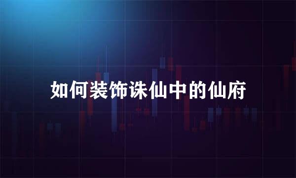 如何装饰诛仙中的仙府