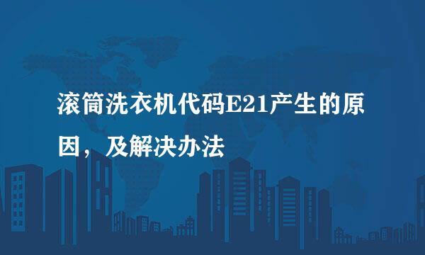 滚筒洗衣机代码E21产生的原因,及解决办法