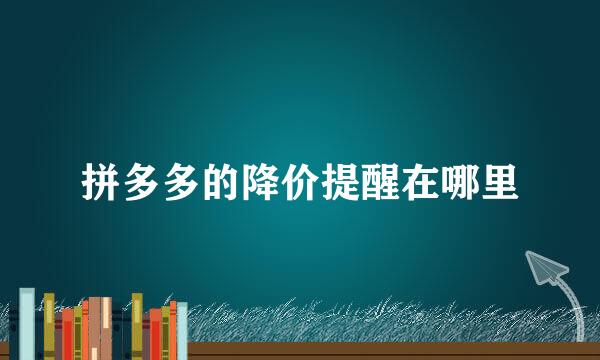 拼多多的降价提醒在哪里