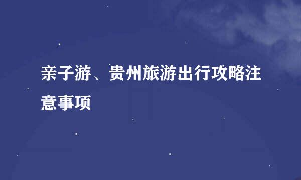亲子游、贵州旅游出行攻略注意事项