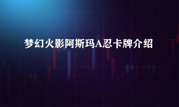 梦幻火影阿斯玛A忍卡牌介绍
