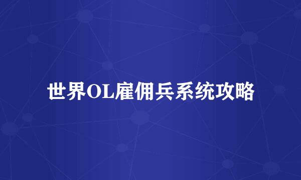 世界OL雇佣兵系统攻略