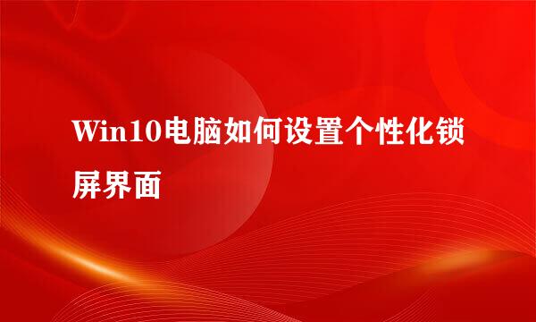Win10电脑如何设置个性化锁屏界面