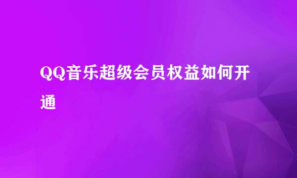 QQ音乐超级会员权益如何开通